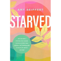 Starved: Why We Need a Spiritual Diet Change to Move Us from Tired, Anxious, and Overwhelmed to Fulfilled, Whole, and Free