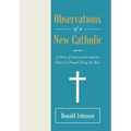 Observations of a New Catholic: A Story of Conversion and the Church I Found Along the Way