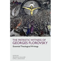 The Patristic Witness of Georges Florovsky: Essential Theological Writings