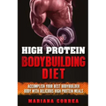 HIGH PROTEIN BODYBUILDING Diet: ACCOMPLISH YOUR BEST BODYBUILDER BODY With DELICIOUS HIGH PROTEIN FOODS