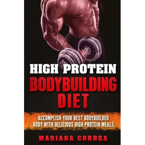 HIGH PROTEIN BODYBUILDING Diet: ACCOMPLISH YOUR BEST BODYBUILDER BODY With DELICIOUS HIGH PROTEIN FOODS