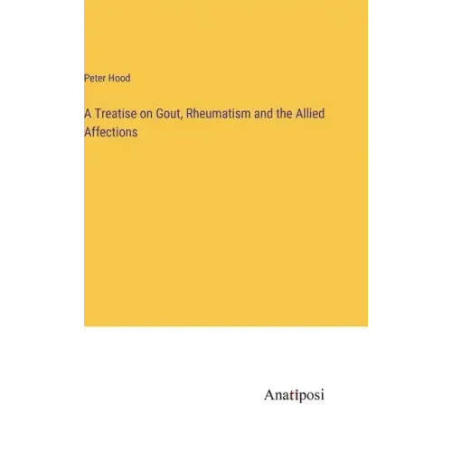A Treatise on Gout, Rheumatism and the Allied Affections
