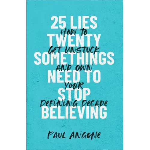 25 Lies Twentysomethings Need to Stop Believing: How to Get Unstuck and Own Your Defining Decade