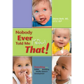 Nobody Ever Told Me (or My Mother) That!: Everything from Bottles and Breathing to Healthy Speech Development
