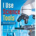 I Use Science Tools: Parts of a Microscope Science and Technology Books Grade 5 Children's Science Education Books