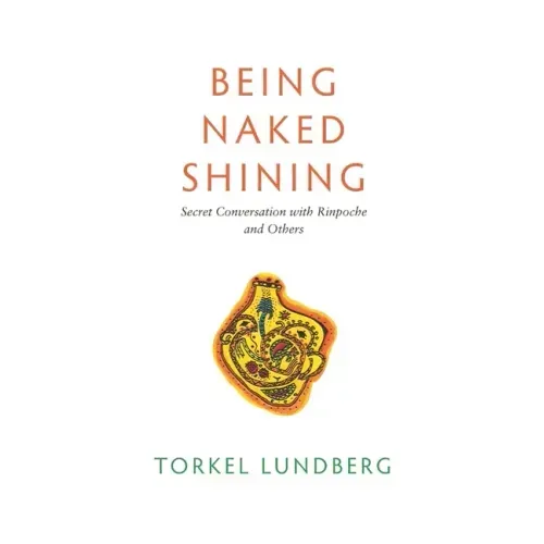 Being Naked Shining: Secret Conversation with Rinpoche and Others