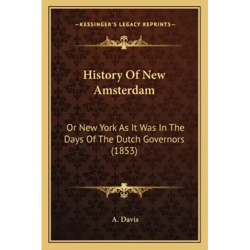 History Of New Amsterdam: Or New York As It Was In The Days Of The Dutch Governors (1853)