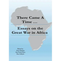 There Came a Time: Essays on the Great War in Africa