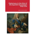 Diplomacy in the War of the Spanish Succession 1702-1714
