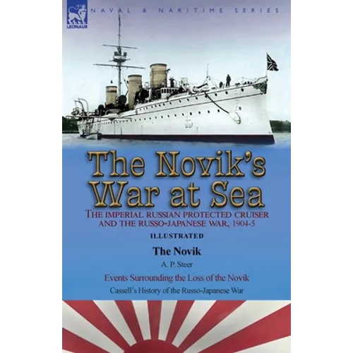 The Novik's War at Sea: the Imperial Russian Protected Cruiser and the Russo-Japanese War, 1904-5: The Novik by A. P. Steer & Events Surrounding the L