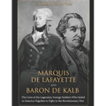 Marquis de Lafayette and Baron de Kalb: The Lives of the Legendary Foreign Soldiers Who Sailed to America Together to Fight in the Revolutionary War