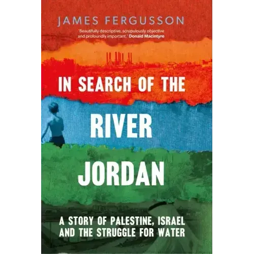 In Search of the River Jordan: A Story of Palestine, Israel and the Struggle for Water