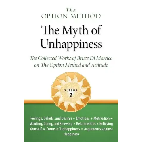The Option Method: The Myth of Unhappiness. the Collected Works of Bruce Di Marsico on the Option Method & Attitude, Vol. 2