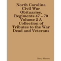 North Carolina Civil War Obituaries, Regiments 47 - 70 Volume 2 A Collection of Tributes to the War Dead and Veterans