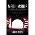 Mediumship: A Masterful Guide for the Practicing Medium (Learn to Communicate With Your Loved Ones on the Other-side)
