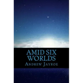 Amid Six Worlds: Six Original Science Fiction & Fantasy Stories