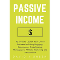 Passive Income: 40 Ideas to Launch Your Online Business Including Blogging, Ecommerce, Dropshipping, Photography, Affiliate Marketing and Amazon FBA