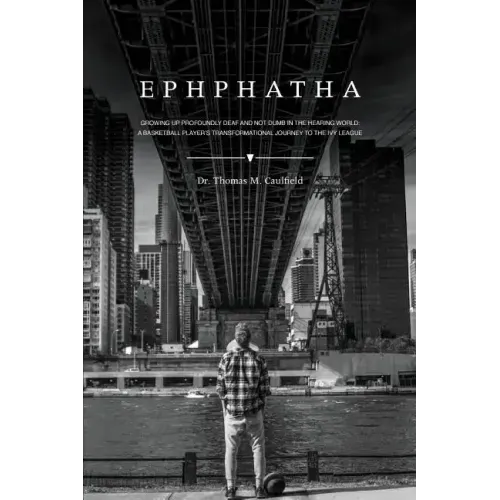 Ephphatha: Growing Up Profoundly Deaf and Not Dumb in the Hearing World: A Basketball Player's Transformational Journey to the Ivy League