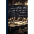 Science And Civilization Vol IThe Future Of Atomic Energy