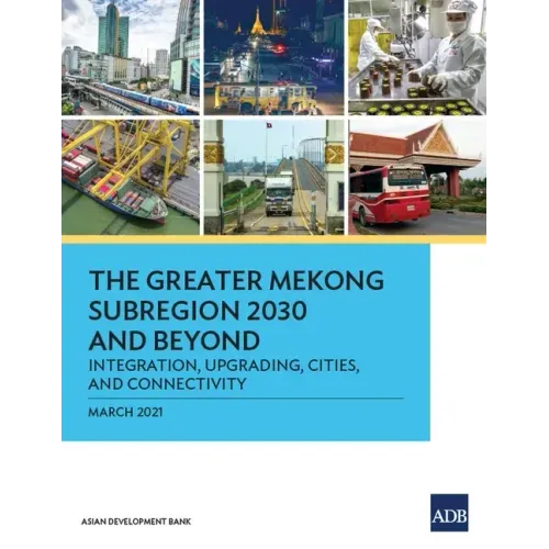The Greater Mekong Subregion 2030 and Beyond: Integration, Upgrading, Cities, and Connectivity