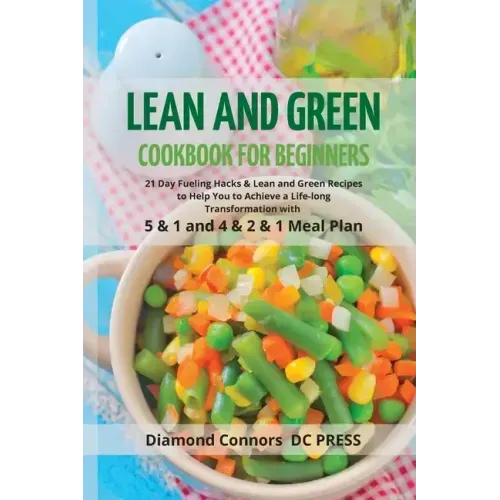 LEAN AND GREEN DIET Cookbook for Beginners: 21 Day Fueling Hacks & Lean and Green Recipes to Help You to Achieve a Life-long Transformation With 5 & 1