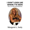 I Don't Look Like Where I've Been: This Is My Life and Testimony