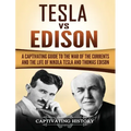 Tesla Vs Edison: A Captivating Guide to the War of the Currents and the Life of Nikola Tesla and Thomas Edison
