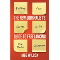 The New Journalist's Guide to Freelancing: Building Your Career in the New Media Landscape
