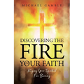 Discovering the Fire in Your Faith: Keeping Your Spiritual Fire Burning