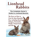 Lionhead Rabbits The Complete Owner's Guide to Lionhead Bunnies The Facts on How to Care for these Beautiful Pets, including Breeding, Lifespan, Perso