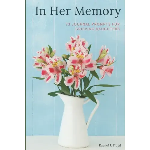 In Her Memory: 73 Journal Prompts for grieving Daughters