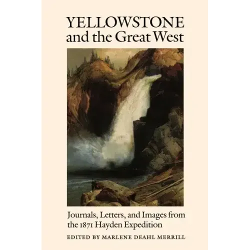 Yellowstone and the Great West: Journals, Letters, and Images from the 1871 Hayden Expedition