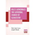 Bell's Cathedrals: The Cathedral Church Of Gloucester - A Description Of Its Fabric And A Brief History Of The Episcopal See