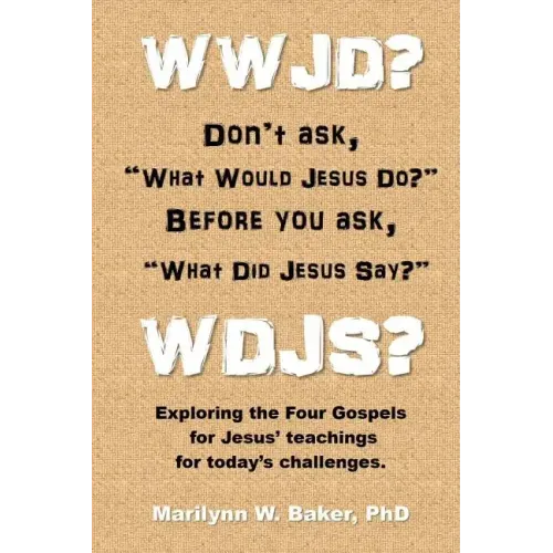 WWJD? Don't ask "What Would Jesus Do?" before you ask "What Did Jesus Say?": Exploring the Four Gospels for Jesus' teachings for today's challenges.