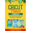 Cricut Maker: 3 BOOKS IN 1: The Complete Guide To Mastering Your Cricut Machine Quickly And Easily, With Examples, Pictures, And Ill