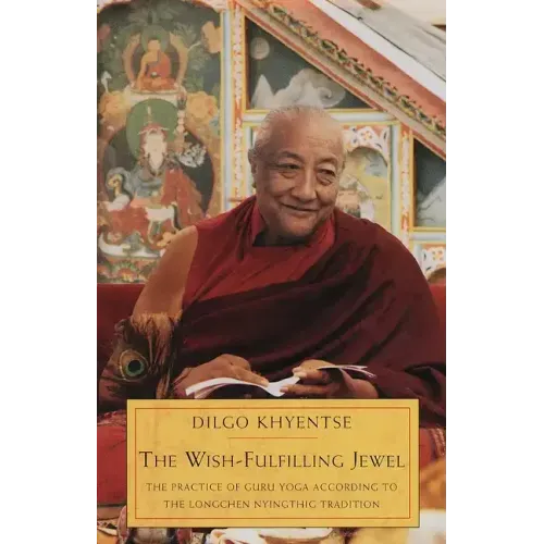 The Wish-Fulfilling Jewel: The Practice of Guru Yoga according to the Longchen Nyingthig Tradition
