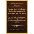 Instructions In Relation To The Preparation Of Vessels Of War For Battle: To The Duties Of Officers And Others When At Quarters, And To Ordnance And O