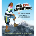 Her Epic Adventure: 25 Daring Women Who Inspire a Life Less Ordinary