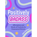 Positively Badass: Affirmations and Words of Positivity for Empowered Women (Gift for Women)