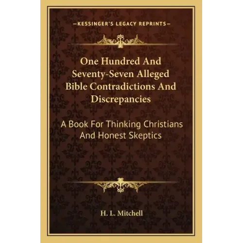 One Hundred and Seventy-Seven Alleged Bible Contradictions and Discrepancies: A Book for Thinking Christians and Honest Skeptics