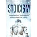 Stoicism: Introduction to the Stoic Way of Life, Reality, Happiness and How to Use Stoicism to Improve Your Life