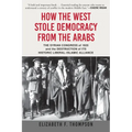 How the West Stole Democracy from the Arabs: The Syrian Congress of 1920 and the Destruction of Its Historic Liberal-Islamic Alliance