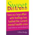 Sweet Distress: How Our Love Affair with Feelings Has Fuelled the Current Mental Health Crisis (and What We Can Do about It)