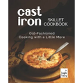 Cast Iron Skillet Cookbook: Old-Fashioned Cooking with A Little More
