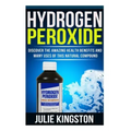 Hydrogen Peroxide: Discover The Amazing Health Benefits And Many Uses Of This Natural Compound