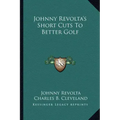 Johnny Revolta's Short Cuts To Better Golf
