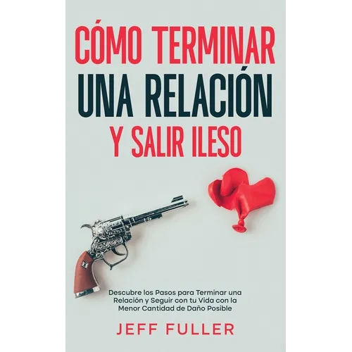 Cómo Terminar una Relación y Salir Ileso: Descubre los Pasos para Terminar una Relación y Seguir con tu Vida con el Menor Cantidad de Daño Posible