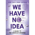 We Have No Idea: We Have No Idea: A Guide to the Unknown Universe