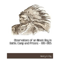 Observations of an Illinois Boy in Battle, Camp and Prisons - 1861-1865