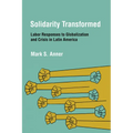 Solidarity Transformed: Labor Responses to Globalization and Crisis in Latin America